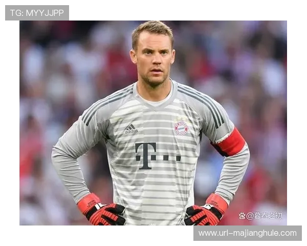 老将诺伊尔职业生涯晚期，经验与领导力不可或缺